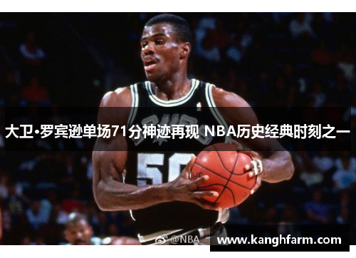 大卫·罗宾逊单场71分神迹再现 NBA历史经典时刻之一